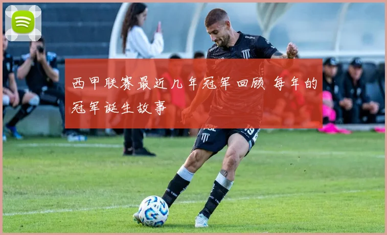 西甲联赛最近几年冠军回顾 每年的冠军诞生故事