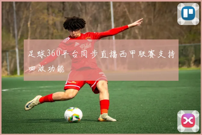 足球360平台同步直播西甲联赛支持回放功能