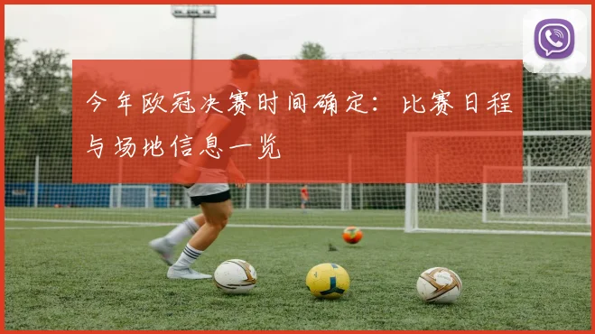 今年欧冠决赛时间确定：比赛日程与场地信息一览
