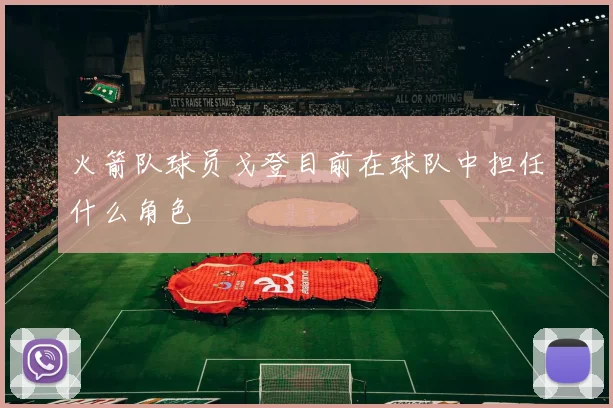 火箭队球员戈登目前在球队中担任什么角色