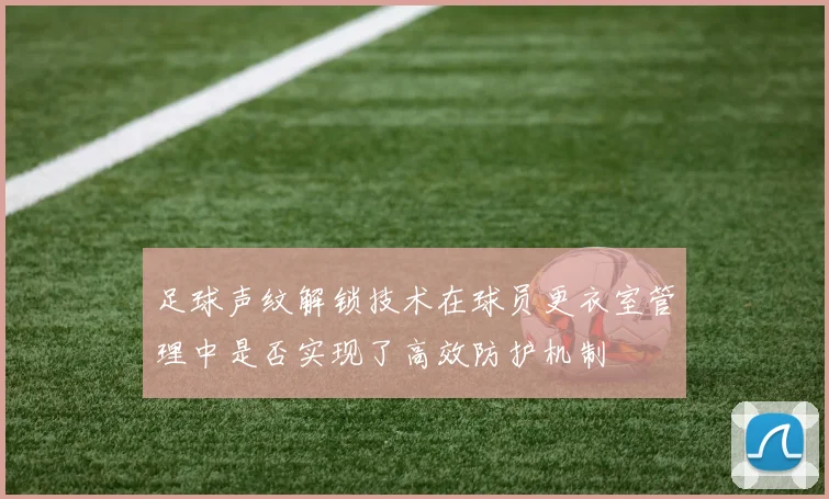 足球声纹解锁技术在球员更衣室管理中是否实现了高效防护机制