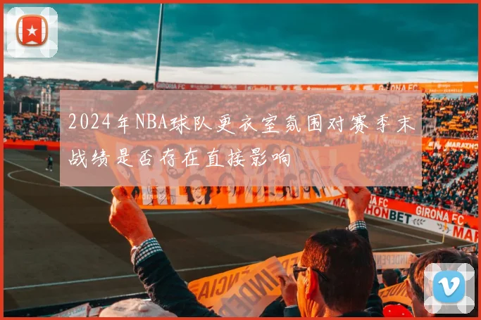 2024年NBA球队更衣室氛围对赛季末战绩是否存在直接影响