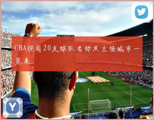 CBA现有20支球队名称及主场城市一览表