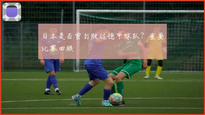日本是否曾打败过德甲球队？重要比赛回顾