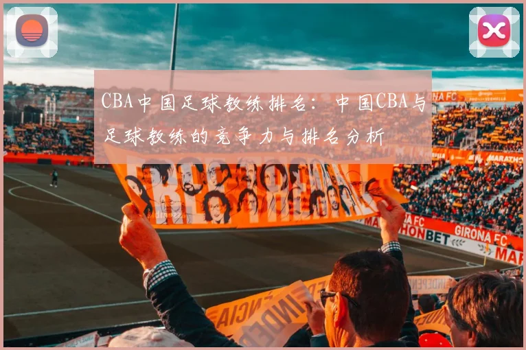CBA中国足球教练排名：中国CBA与足球教练的竞争力与排名分析