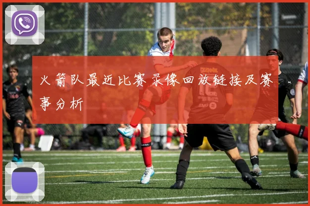 火箭队最近比赛录像回放链接及赛事分析