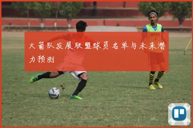 火箭队发展联盟球员名单与未来潜力预测