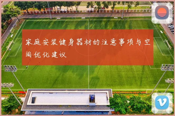 家庭安装健身器材的注意事项与空间优化建议