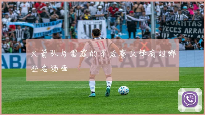 火箭队与雷霆的季后赛交锋有过哪些名场面