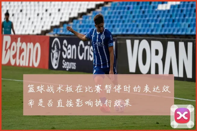 篮球战术板在比赛暂停时的表达效率是否直接影响执行效果