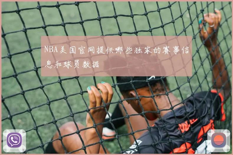 NBA美国官网提供哪些独家的赛事信息和球员数据