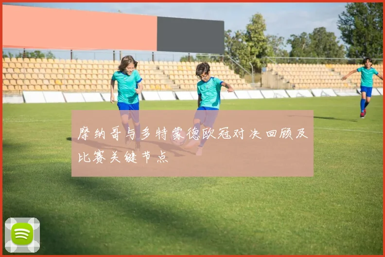 摩纳哥与多特蒙德欧冠对决回顾及比赛关键节点