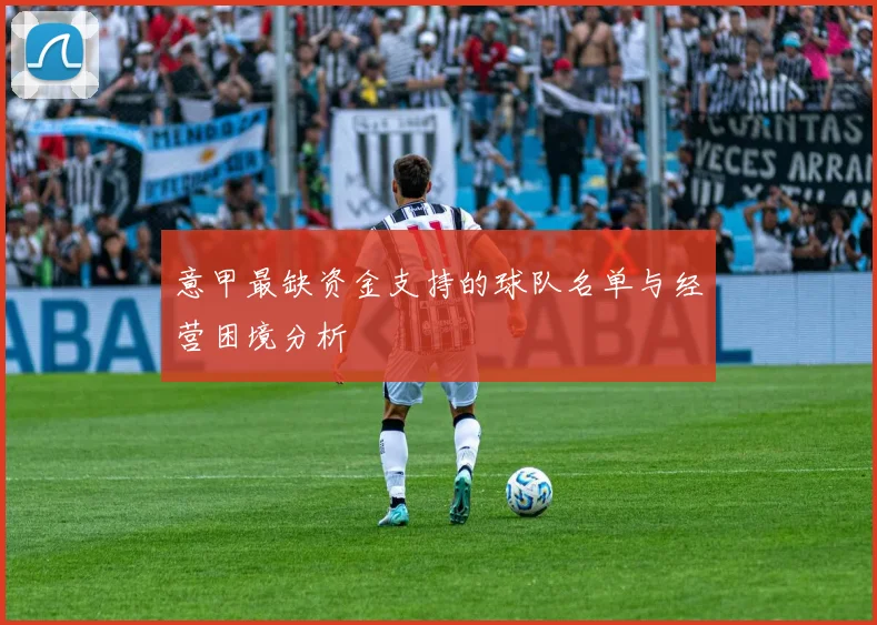意甲最缺资金支持的球队名单与经营困境分析