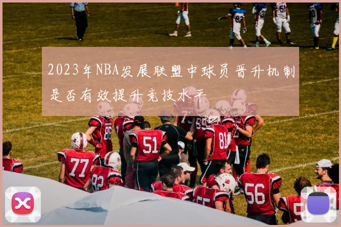 2023年NBA发展联盟中球员晋升机制是否有效提升竞技水平