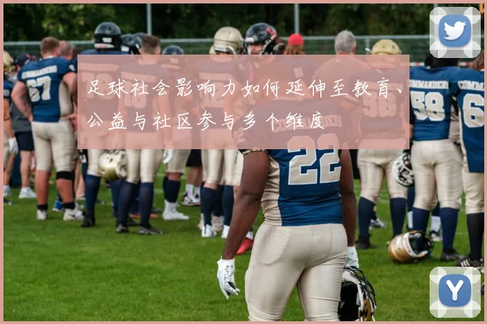 足球社会影响力如何延伸至教育、公益与社区参与多个维度