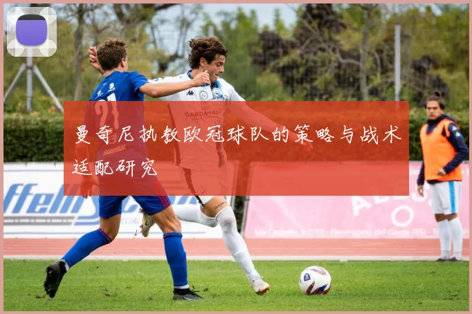 曼奇尼执教欧冠球队的策略与战术适配研究